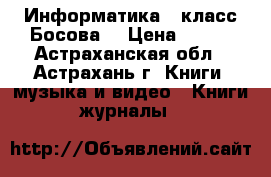 Информатика 6 класс Босова  › Цена ­ 300 - Астраханская обл., Астрахань г. Книги, музыка и видео » Книги, журналы   